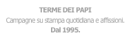 TERME DEI PAPI
Campagne su stampa quotidiana e affissioni.
Dal 1995.